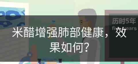 米醋增强肺部健康，效果如何？(米醋增强肺部健康,效果如何呢)